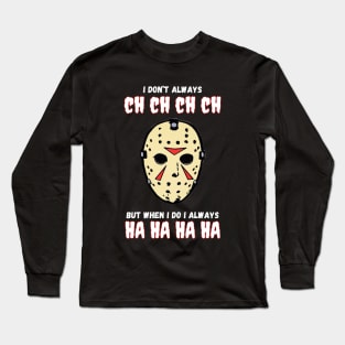 I Don't Always Ch Ch Ch Ch Halloween Jason Voorhies Funny Long Sleeve T-Shirt
